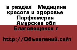  в раздел : Медицина, красота и здоровье » Парфюмерия . Амурская обл.,Благовещенск г.